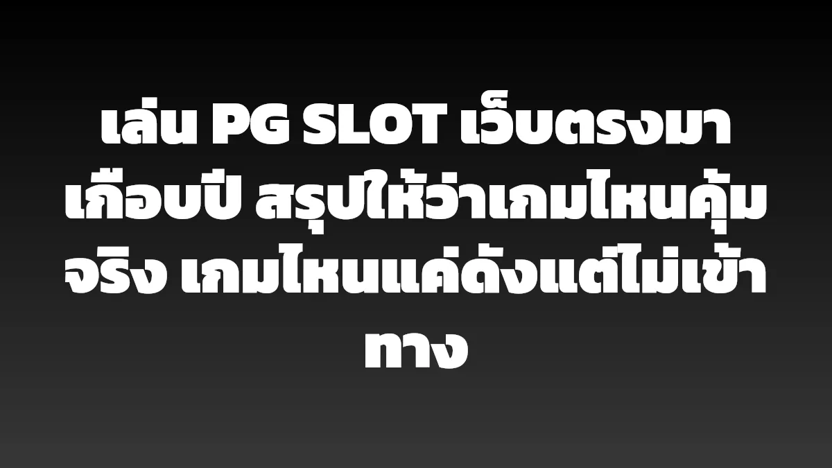 เล่น PG SLOT เว็บตรงมาเกือบปี สรุปให้ว่าเกมไหนคุ้มจริง เกมไหนแค่ดังแต่ไม่เข้าทาง
